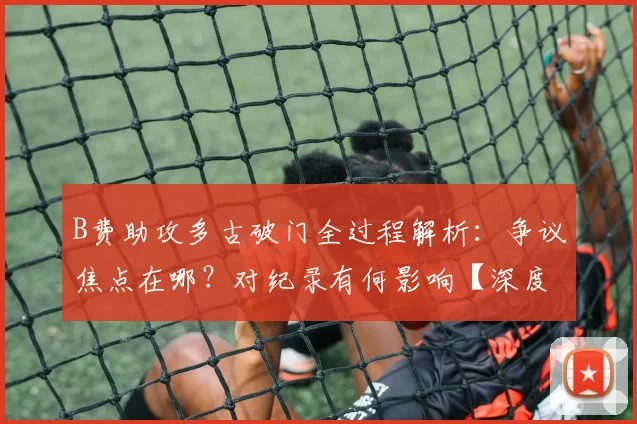 B费助攻多古破门全过程解析:争议焦点在哪?对纪录有何影响【深度复盘】