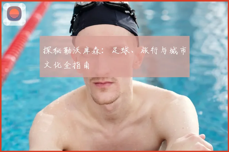 探秘勒沃库森：足球、旅行与城市文化全指南