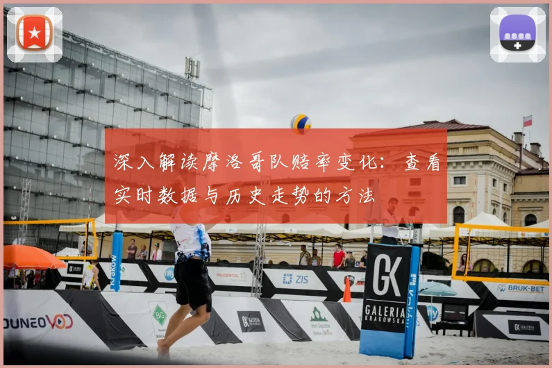 深入解读摩洛哥队赔率变化:查看实时数据与历史走势的方法