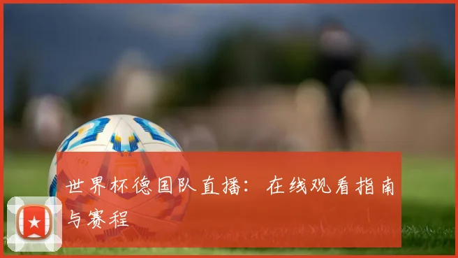 世界杯德国队直播:在线观看指南与赛程