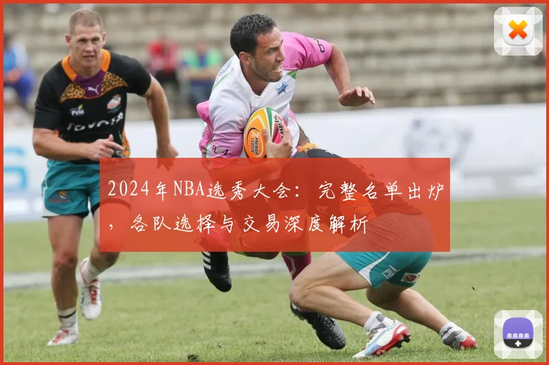 2024年NBA选秀大会:完整名单出炉,各队选择与交易深度解析
