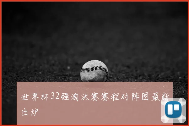 世界杯32强淘汰赛赛程对阵图最新出炉
