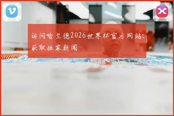 访问哈兰德2026世界杯官方网站：获取独家新闻
