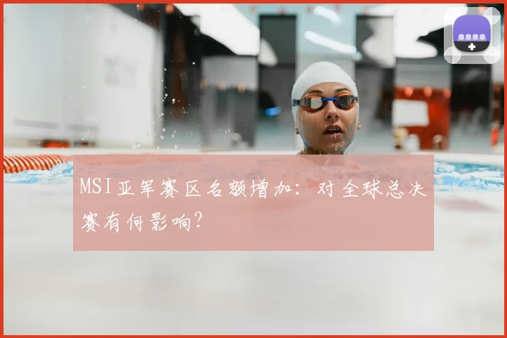 MSI亚军赛区名额增加：对全球总决赛有何影响？