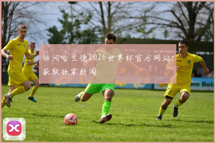 访问哈兰德2026世界杯官方网站：获取独家新闻