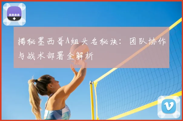 揭秘墨西哥A组头名秘诀:团队协作与战术部署全解析
