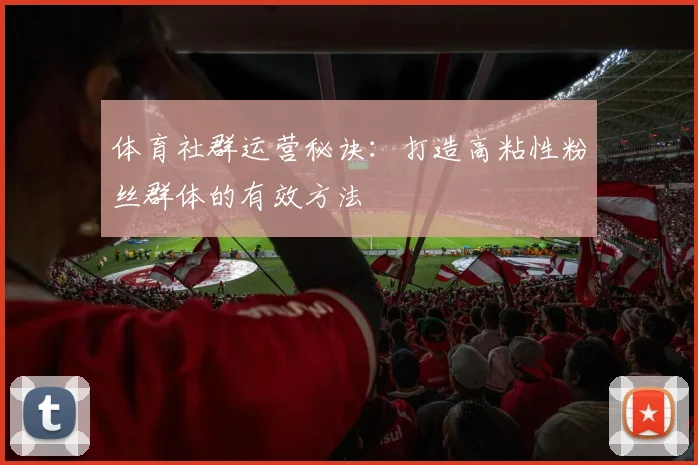 体育社群运营秘诀：打造高粘性粉丝群体的有效方法