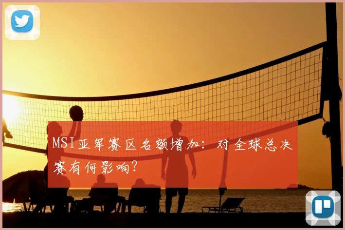 MSI亚军赛区名额增加：对全球总决赛有何影响？
