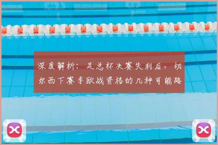 深度解析:足总杯决赛失利后,切尔西下赛季欧战资格的几种可能路径