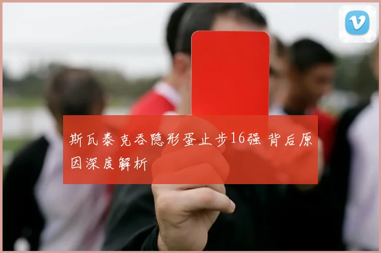 斯瓦泰克吞隐形蛋止步16强 背后原因深度解析