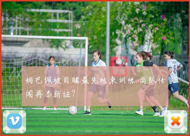 姆巴佩被目睹最先结束训练 离队传闻再添新证？