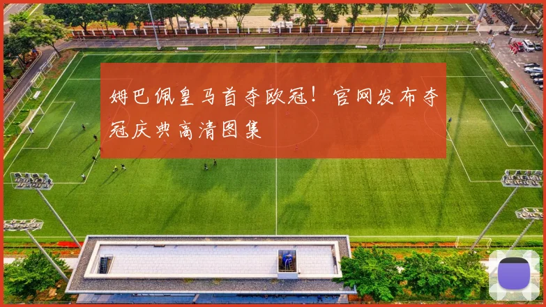 姆巴佩皇马首夺欧冠！官网发布夺冠庆典高清图集