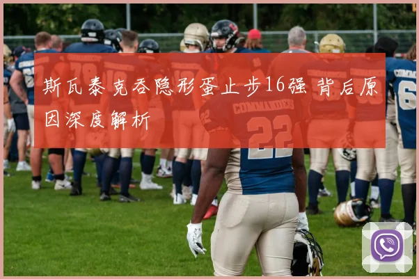 斯瓦泰克吞隐形蛋止步16强 背后原因深度解析